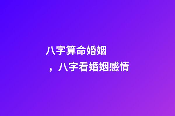 八字算命婚姻，八字看婚姻感情